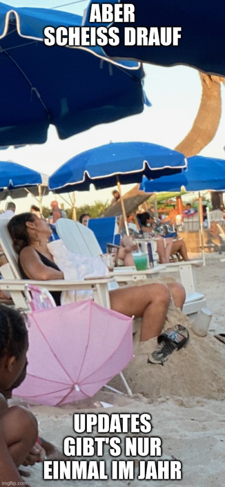 Personen mit Drinks an einem vollen Strand

"ABER SCHEISS DRAUF"
"UPDATES GIBT'S NUR EINMAL IM JAHR"