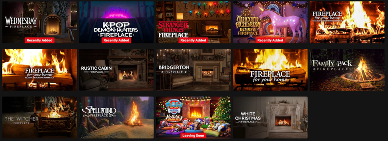 Wednesday Fireplace
K-Pop Deaemon Hunters Fireplace
Stranger Things Fireplace
Unicorn Academy Holiday Fireplace
Fireplace for your home; crackling birchwood
Fireplace for your home; classic crackling
Rustic cabin Fireplace
Bridgerton Fireplace
Fireplace for your home
Family Pack Fireplace
The Witcher Fireplace
Spellbound Fireplace
Paw Patrol Holiday Fireplace
White Christmas Fireplace